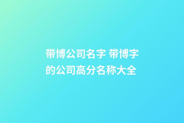 带博公司名字 带博字的公司高分名称大全-第1张-公司起名-玄机派